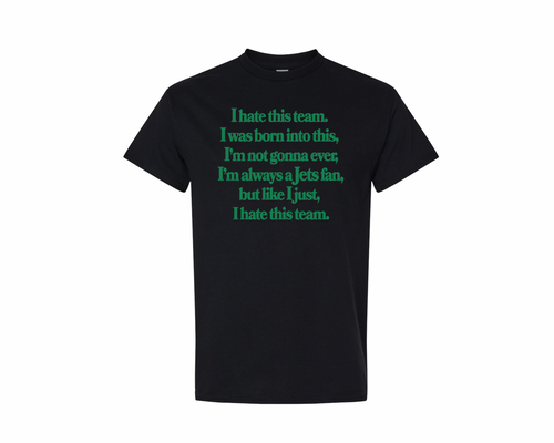 Black tee shirt with the saying, "I hate this team, I was born into this, I'm not gonna ever, I'm always a Jets fan, but like I just, I hate this team." in green writing.